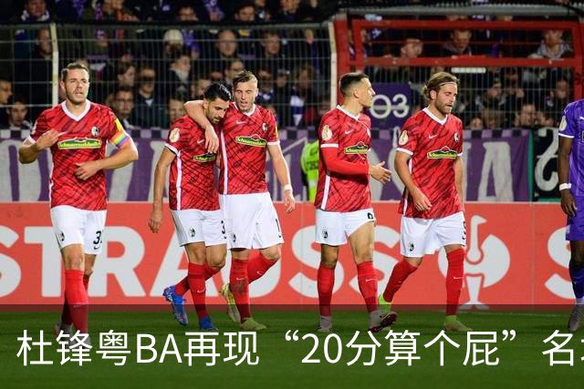 杜锋粤BA再现“20分算个屁”名场面！球迷：杜指导这赛季吃了好多屁